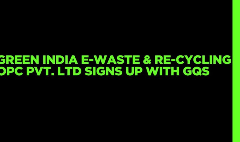 Read more about the article Green India E-Waste & Re-Cycling OPC Pvt. Ltd Signs Up with GQS