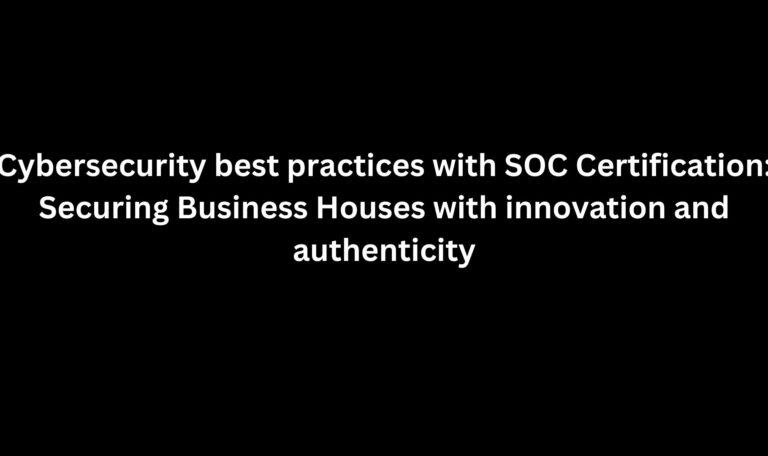 Read more about the article Cybersecurity best practices with SOC Certification:  Securing Business Houses with innovation and authenticity